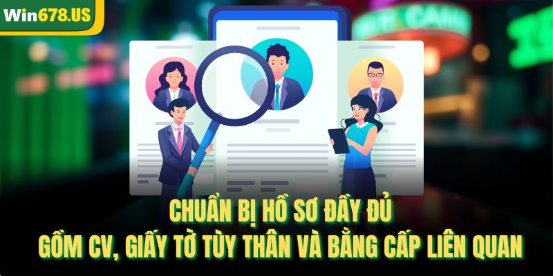 Chuẩn bị hồ sơ đầy đủ gồm CV, giấy tờ tùy thân và bằng cấp liên quan